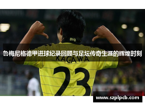 鲁梅尼格德甲进球纪录回顾与足坛传奇生涯的辉煌时刻