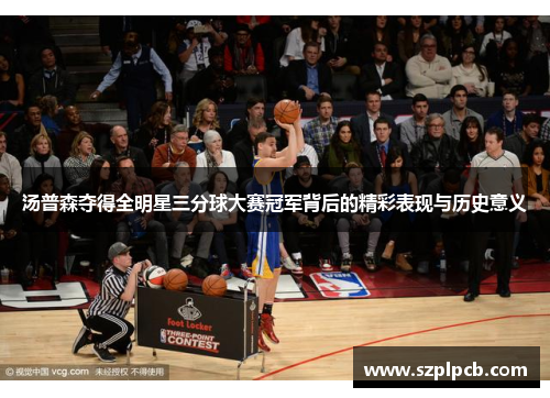 汤普森夺得全明星三分球大赛冠军背后的精彩表现与历史意义