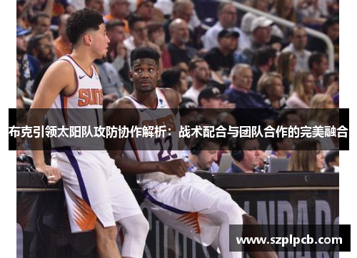 布克引领太阳队攻防协作解析：战术配合与团队合作的完美融合