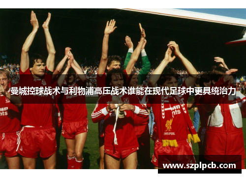 曼城控球战术与利物浦高压战术谁能在现代足球中更具统治力