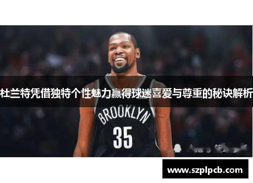 杜兰特凭借独特个性魅力赢得球迷喜爱与尊重的秘诀解析