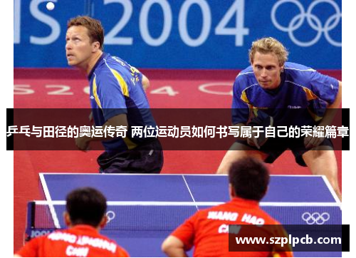 乒乓与田径的奥运传奇 两位运动员如何书写属于自己的荣耀篇章