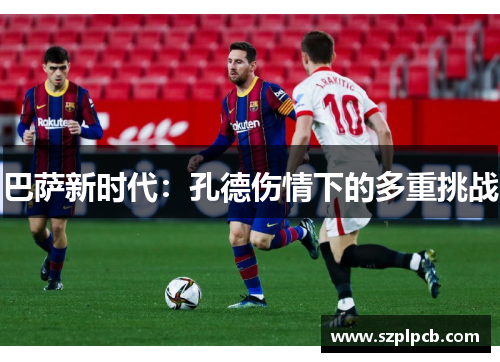 巴萨新时代：孔德伤情下的多重挑战