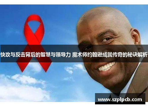 快攻与反击背后的智慧与领导力 魔术师约翰逊成就传奇的秘诀解析