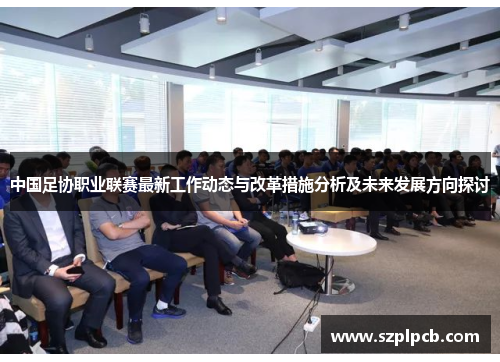 中国足协职业联赛最新工作动态与改革措施分析及未来发展方向探讨