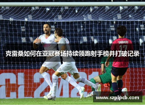 克雷桑如何在亚冠赛场持续领跑射手榜并打破记录