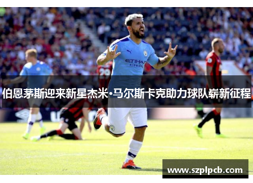 伯恩茅斯迎来新星杰米·马尔斯卡克助力球队崭新征程