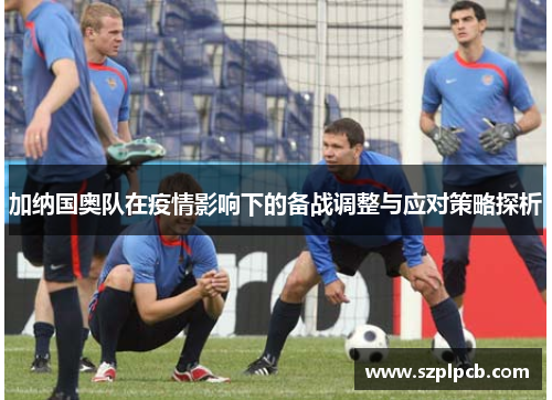 加纳国奥队在疫情影响下的备战调整与应对策略探析