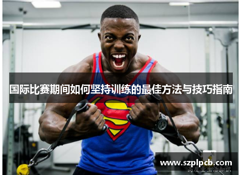 国际比赛期间如何坚持训练的最佳方法与技巧指南