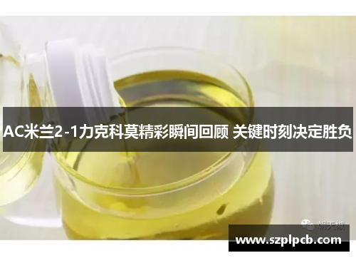 AC米兰2-1力克科莫精彩瞬间回顾 关键时刻决定胜负