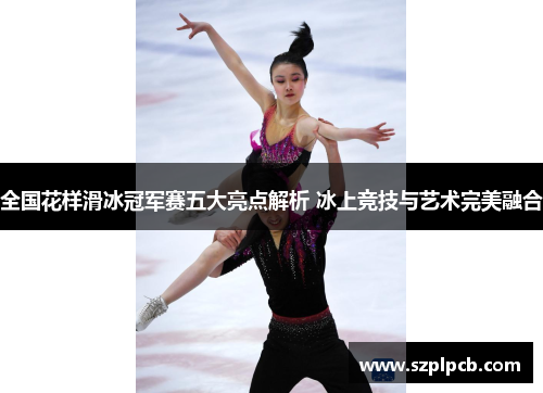 全国花样滑冰冠军赛五大亮点解析 冰上竞技与艺术完美融合