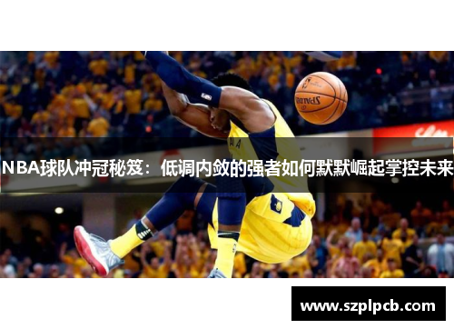 NBA球队冲冠秘笈：低调内敛的强者如何默默崛起掌控未来