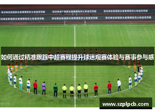 如何通过精准跟踪中超赛程提升球迷观赛体验与赛事参与感