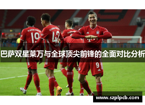 巴萨双星莱万与全球顶尖前锋的全面对比分析