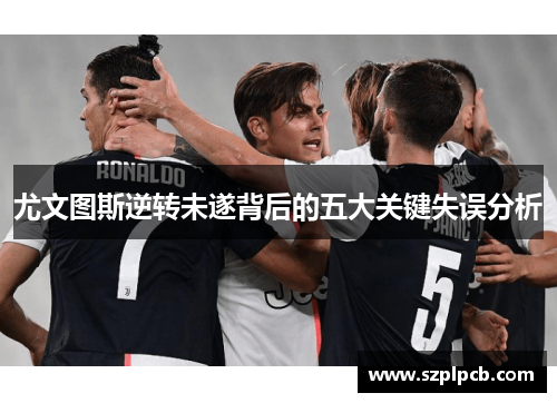 尤文图斯逆转未遂背后的五大关键失误分析