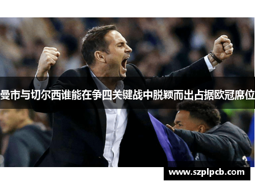 曼市与切尔西谁能在争四关键战中脱颖而出占据欧冠席位