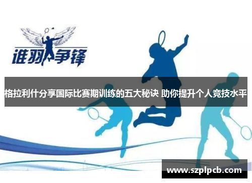格拉利什分享国际比赛期训练的五大秘诀 助你提升个人竞技水平