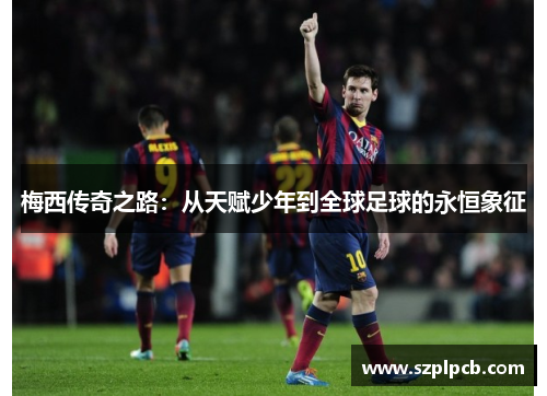 梅西传奇之路：从天赋少年到全球足球的永恒象征