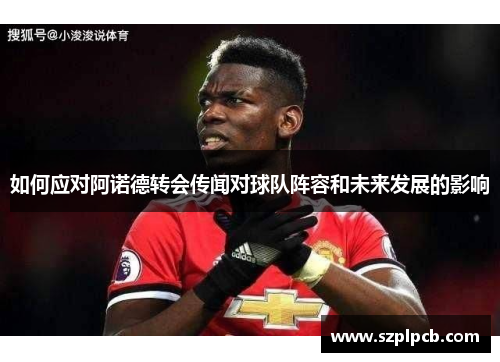 如何应对阿诺德转会传闻对球队阵容和未来发展的影响