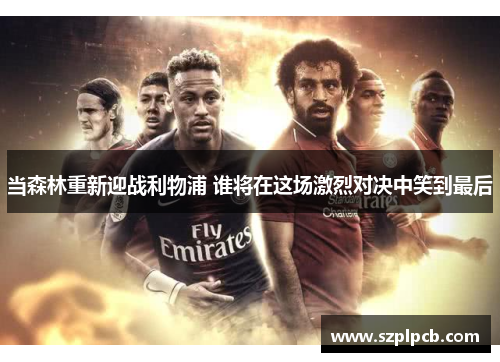 当森林重新迎战利物浦 谁将在这场激烈对决中笑到最后
