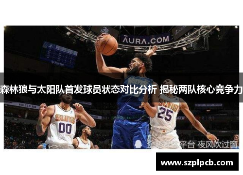 森林狼与太阳队首发球员状态对比分析 揭秘两队核心竞争力