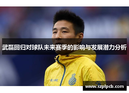 武磊回归对球队未来赛季的影响与发展潜力分析