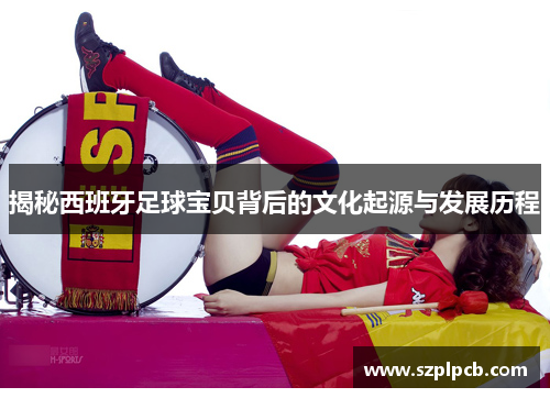 揭秘西班牙足球宝贝背后的文化起源与发展历程