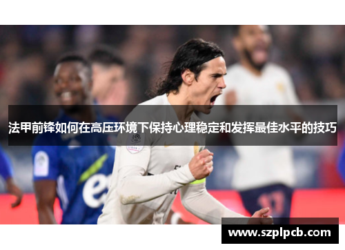 法甲前锋如何在高压环境下保持心理稳定和发挥最佳水平的技巧