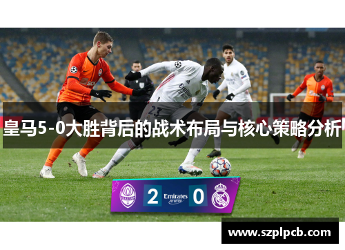 皇马5-0大胜背后的战术布局与核心策略分析