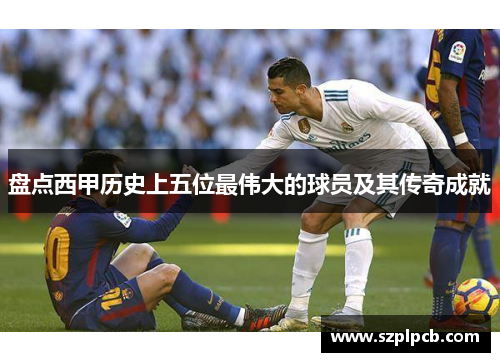 盘点西甲历史上五位最伟大的球员及其传奇成就