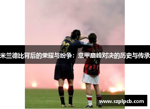 米兰德比背后的荣耀与纷争：意甲巅峰对决的历史与传承