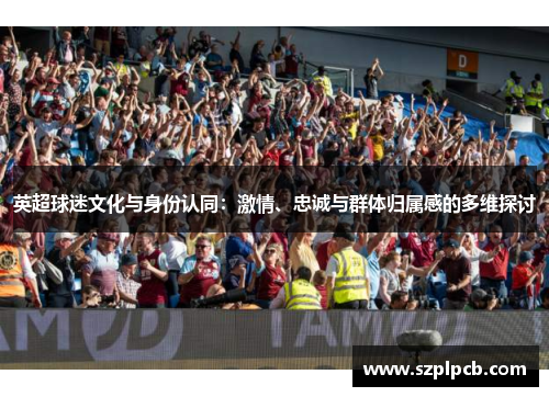 英超球迷文化与身份认同：激情、忠诚与群体归属感的多维探讨