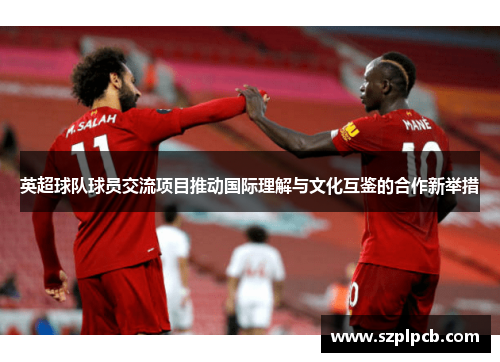 英超球队球员交流项目推动国际理解与文化互鉴的合作新举措