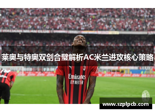 莱奥与特奥双剑合璧解析AC米兰进攻核心策略