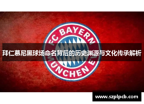 拜仁慕尼黑球场命名背后的历史渊源与文化传承解析