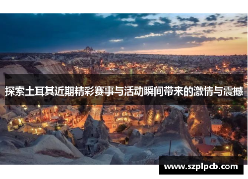 探索土耳其近期精彩赛事与活动瞬间带来的激情与震撼