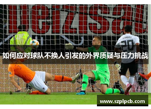 如何应对球队不换人引发的外界质疑与压力挑战