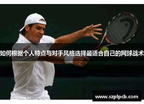 如何根据个人特点与对手风格选择最适合自己的网球战术