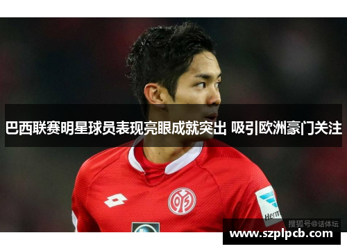 巴西联赛明星球员表现亮眼成就突出 吸引欧洲豪门关注