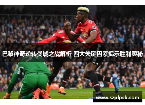 巴黎神奇逆转曼城之战解析 四大关键因素揭示胜利奥秘