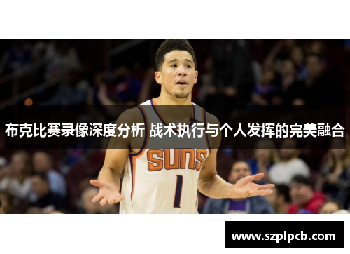 布克比赛录像深度分析 战术执行与个人发挥的完美融合