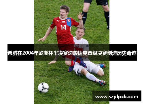 希腊在2004年欧洲杯半决赛逆袭捷克晋级决赛创造历史奇迹