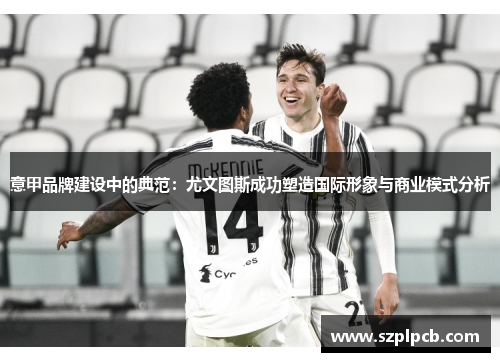 意甲品牌建设中的典范：尤文图斯成功塑造国际形象与商业模式分析